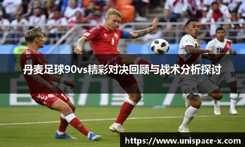 丹麦足球90vs精彩对决回顾与战术分析探讨